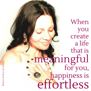 When you create a life that is meaningful for you, happiness is effortless. (image of dorothy)