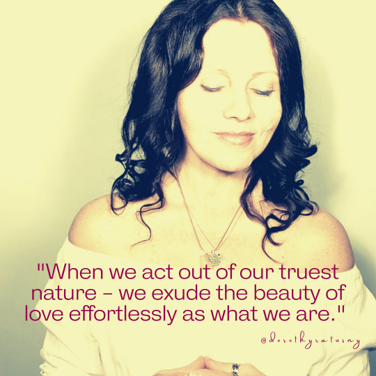 When we act out of our truest nature - we exude the beauty of love effortlessly as what we are. @dorothyratusny 2021-02-06r (image of Dorothy)