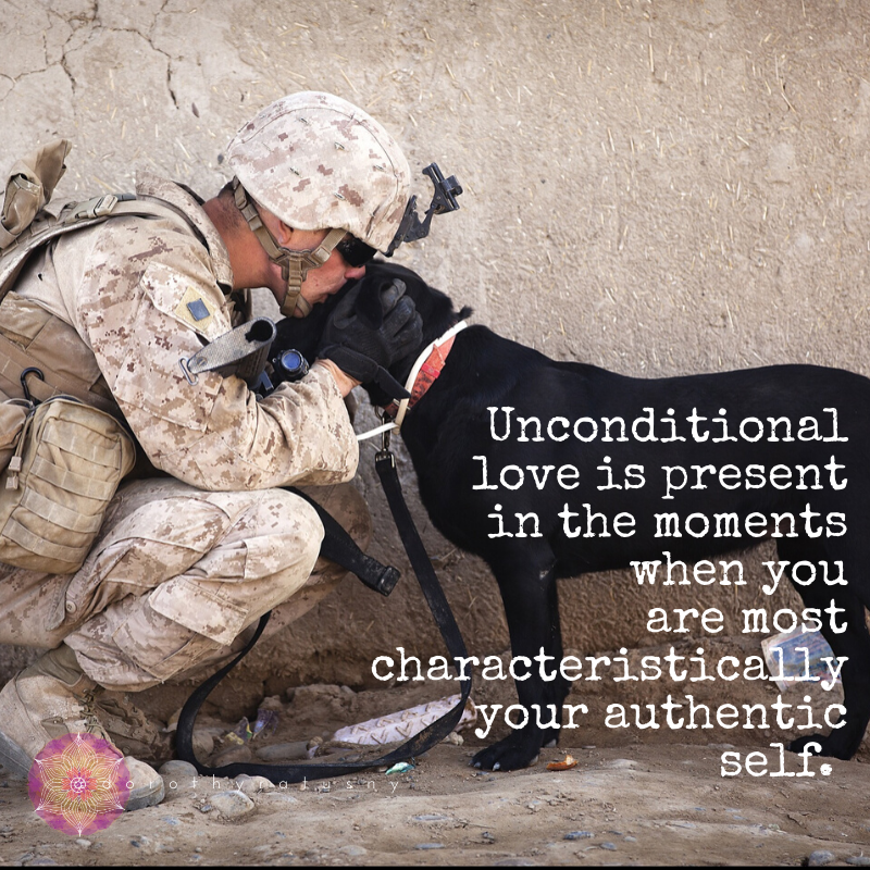 Unconditional love is present in the moments when you are most characteristically your authentic self. - Dorothy Ratusny (Image of soldier embracing a dog)
