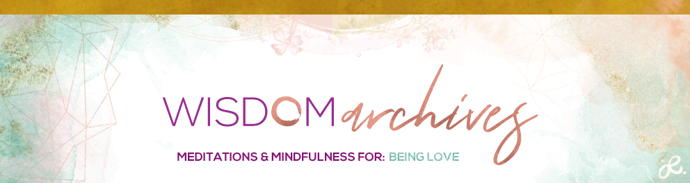 the wisdom archives meditations and mindfulness for: stress relief, authenticity, being love, relaxation, manifesting, a joyful life, happiness, anxiety, gratitude, everyday, love, empowerment, self-esteem, finding your purpose, busy people,
