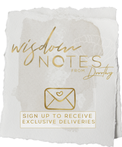 Sign up to receive Dorothy's WISDOM Notes in your 'inbox' weekly!