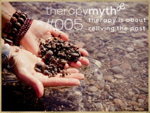 therapy myth #5 - therapy is about reliving the past. The truth about therapy is that Any focus on the past is with the specific purpose to examine it with a different and more accurate lens so that you no longer hold the same emotional reaction to what has happened. This means that aspects of your past no longer affect you as they did. To understand a problematic situation or circumstance from a higher perspective allows you to re-frame it with new insight and understanding based on factual information and present moment awareness. This is both liberating and therapeutically healing.