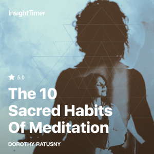 The 10 Sacred Habits of Meditation ecourse on Insight Timer with Dorothy Ratusny