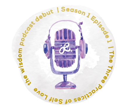 the wisdom podcast season 1 - debut episode - the 3 practices of self-love