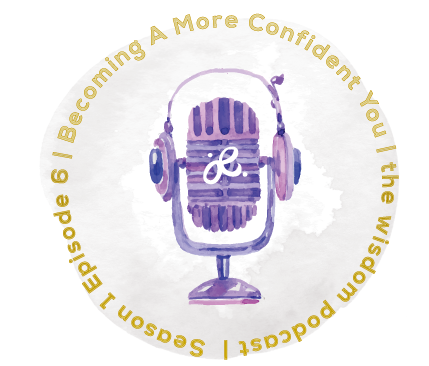 the wisdom podcast season 1 episode 6 - becoming a more confident you