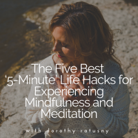 The Five Best ‘5-Minute’ Life Hacks for Experiencing Mindfulness and Meditation with Dorothy Ratusny (image)