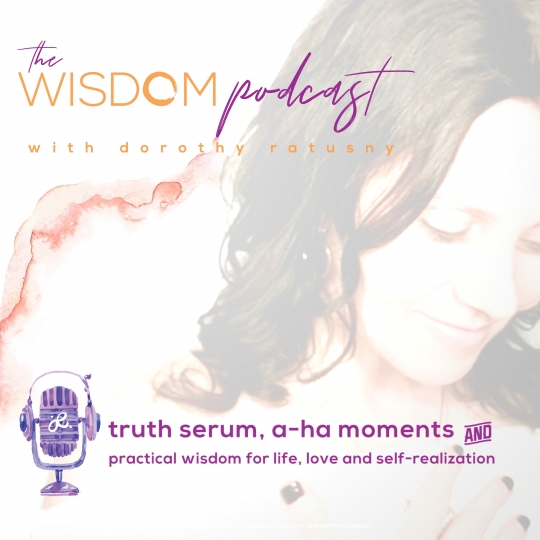 listen on Apple Podcasts | the wisdom podcast - dorothy ratusny - truth serum, a-ha moments and practical wisdom for life, love and self realization