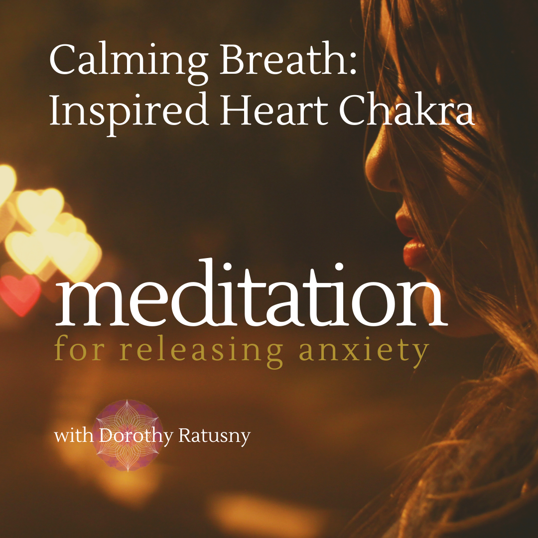 Calming Breath Inspired Heart Chakra Meditation For Releasing Anxiety With Dorothy Ratusny