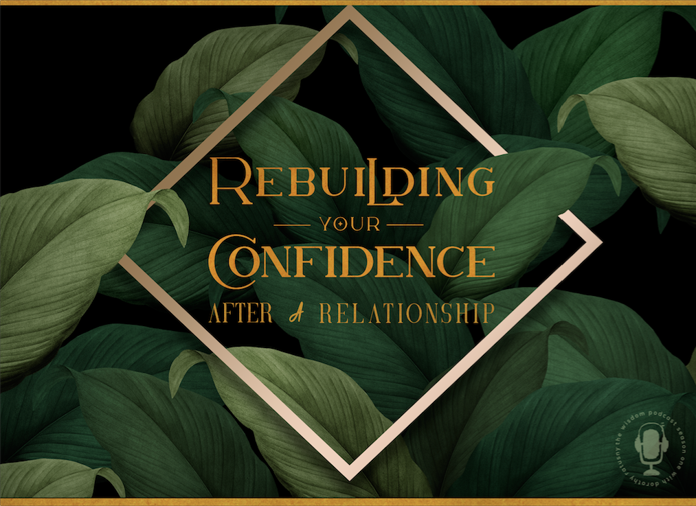 "Rebuild Your Confidence After the Ending of A Love Relationship" - the wisdom podcast season one episode seven