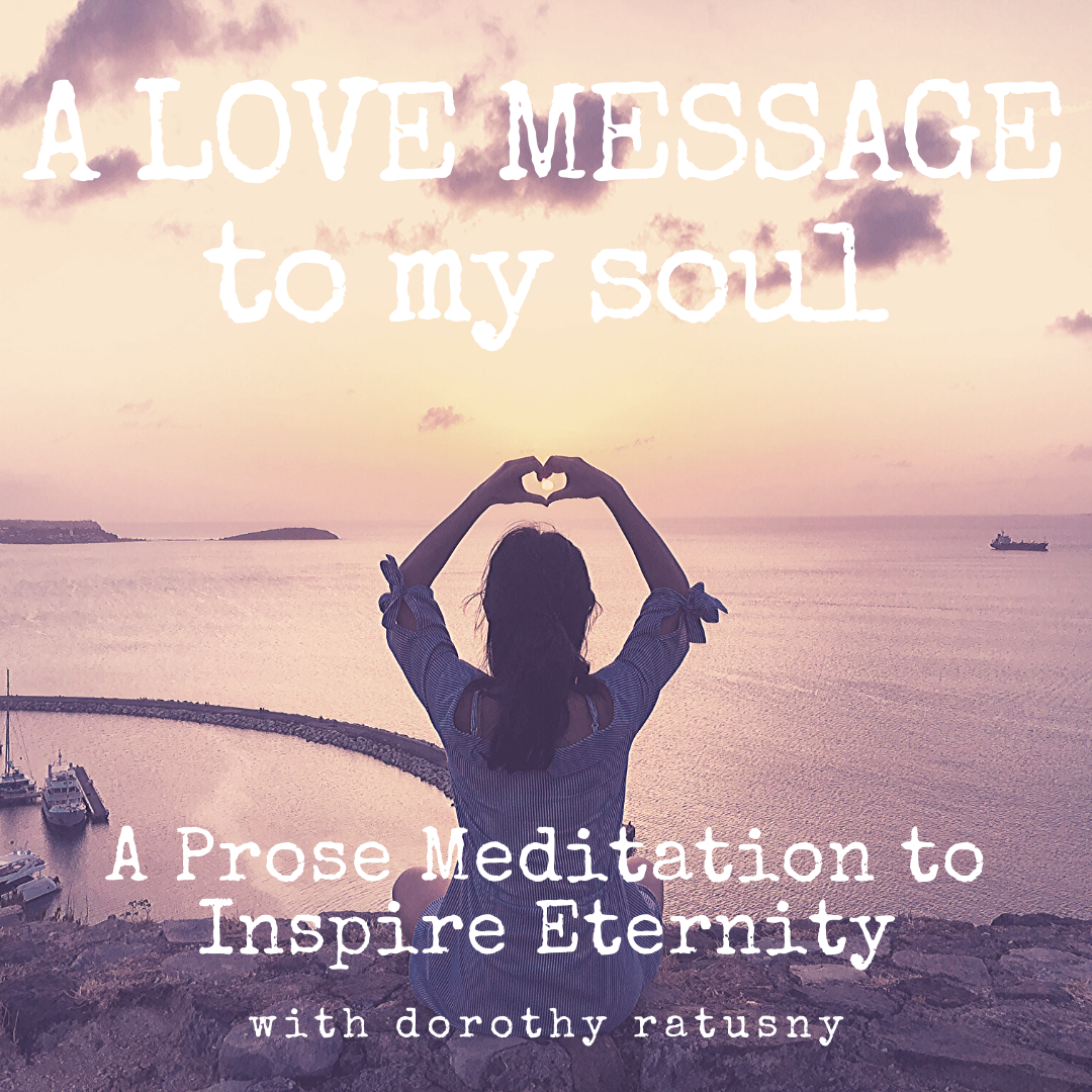 A LOVE MESSAGE TO MY SOUL - A Prose Meditation to Inspire Eternity with Dorothy Ratusny (image of woman overlooking beautiful sea at sunset)