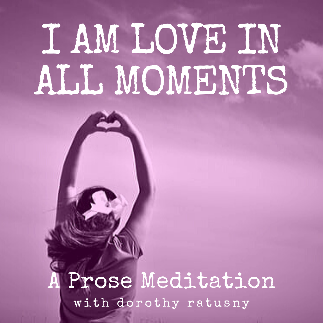 I AM LOVE IN ALL MOMENTS - A Prose Meditation with Dorothy Ratusny (image of woman with hands shaping heart in sky)