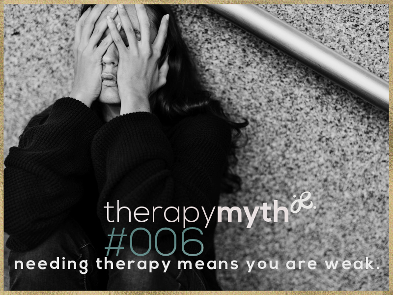 therapy myth#006: needing therapy means you are weak. he truth about therapy:  Consider the fact that for nearly every other challenge in modern lives - we seek specialists for solutions - your sink stops working, you call a plumber. You injure your leg - you see a Physician.  According to the Mental Health Commission, on any given week, more than 500,000 Canadians are unable to go to work due to mental health problem - yet this often goes unsaid due to the fear of stigma or discrimination.* Shedding the stigma: Seeking support when you are struggling with difficult emotions does not denote weakness. People who seek therapy are in fact incredibly brave. It takes true strength and vulnerability to be willing to look at oneself, or to face difficult emotions - fear, anger, anxiety, grief -  to explore pain…to be willing to truly look at oneself, to take steps towards healing - is an act of courage. 