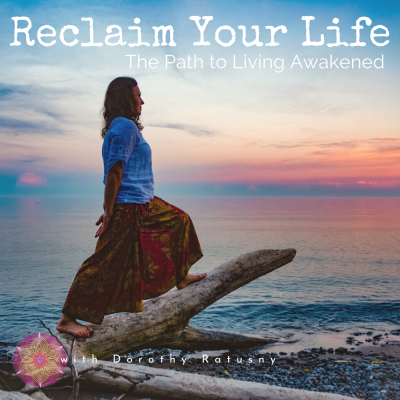 Reclaim Your Life. The Path to Living Awakened. Life Coaching WISDOM with (image of) Dorothy Ratusny