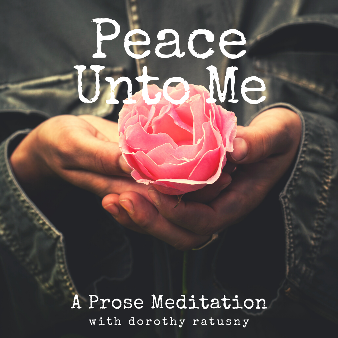 Peace Unto Me: A Guided Prose Meditation with Dorothy Ratusny (image of woman's hands holding pink rose)