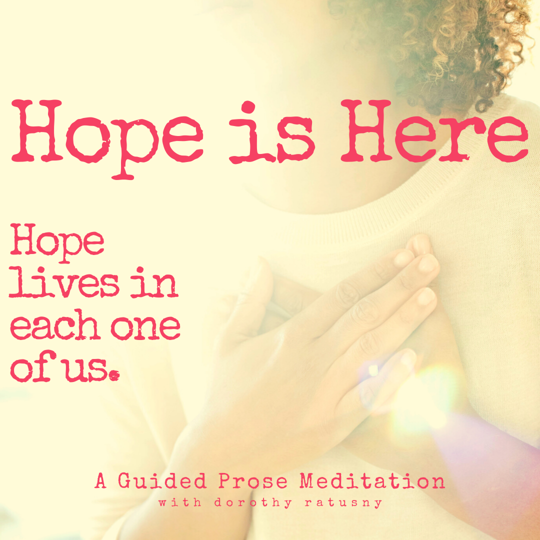 Hope Is Here. It rises up in each one of us. A Guided Prose Meditation with Dorothy Ratusny (image of woman with hands on heart centre)