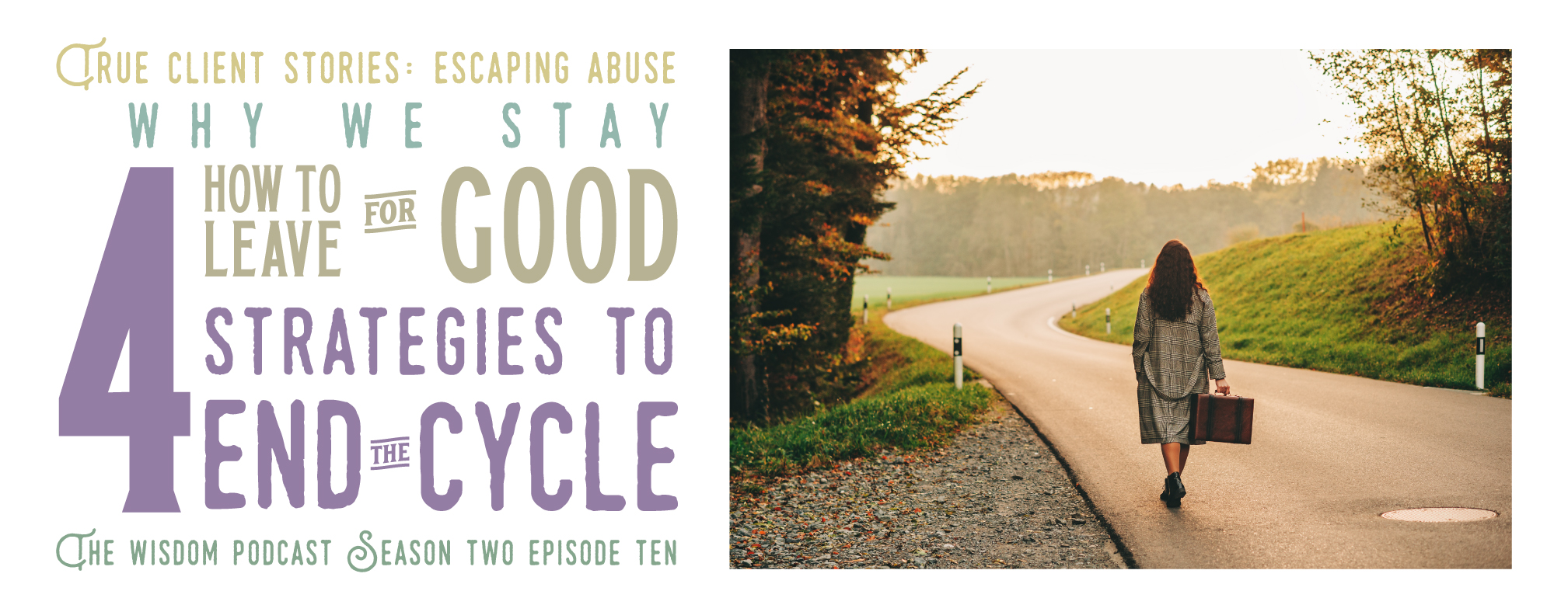 listen to: true client stories: escaping abuse: why we stay, how to leave for good; 4 strategies to end the cycle - season two episode ten - the wisdom podcast | truth serum, a-ha moments and practical wisdom for life, love and self-realization