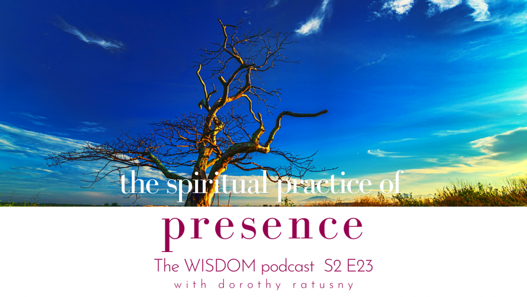 The Spiritual Practice of P r e s e n c e - The WISDOM podcast S2 E23 - with Dorothy Ratusny (image of bare tree against beautiful blue sky)