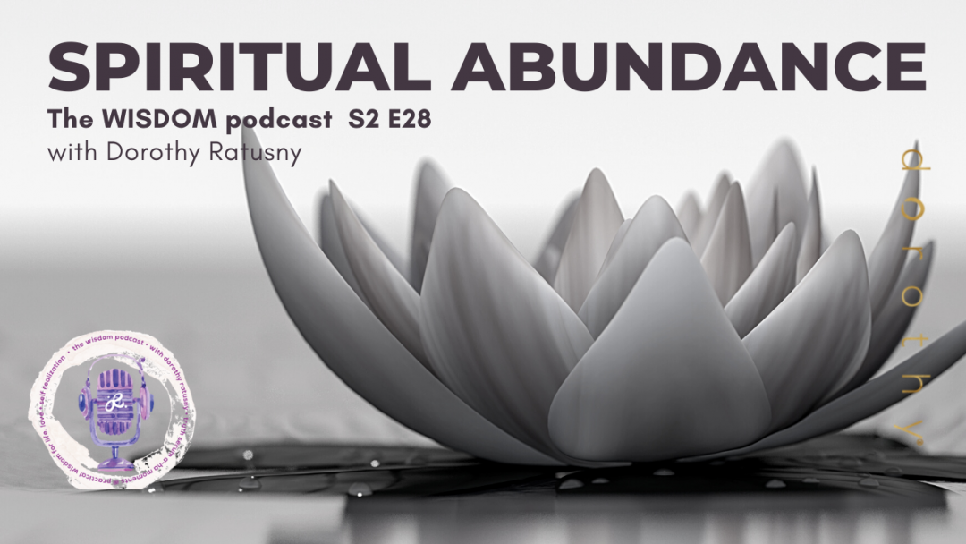 Spiritual Abundance: The WISDOM podcast S2 E28 - with dorothy ratusny