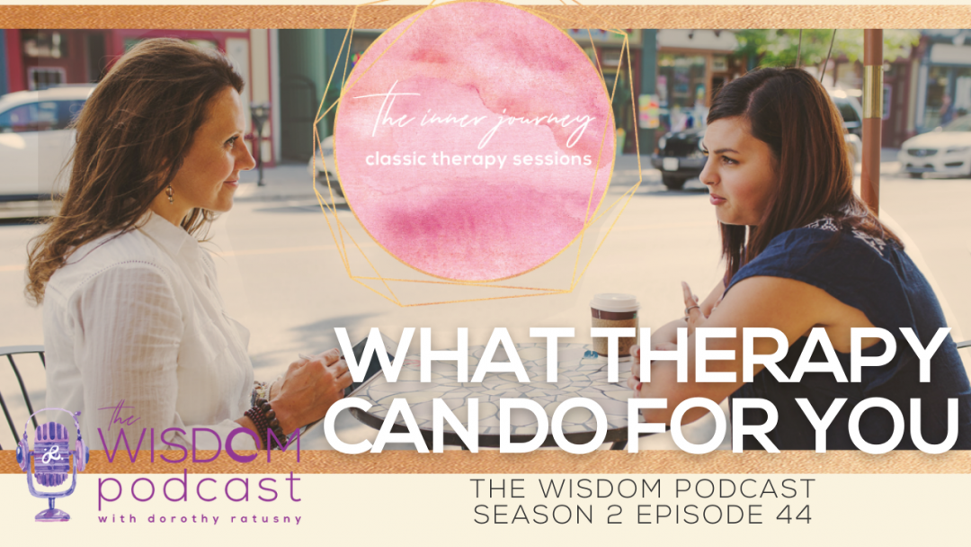 What Therapy Can Do For You | The WISDOM podcast - S2 E44 with dorothy ratusny 2021-02-07