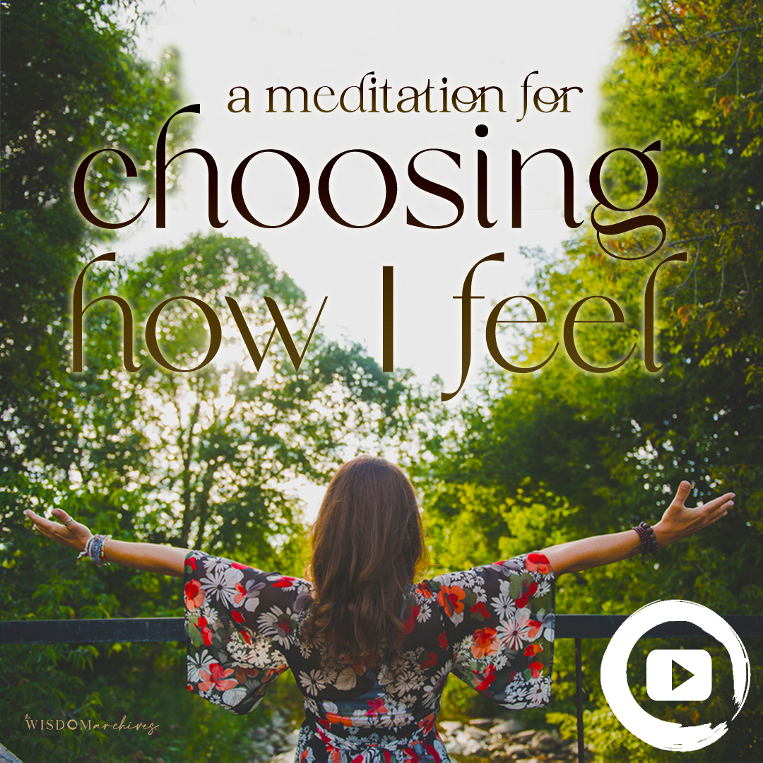 A-Meditation-for-Choosing-How-I-Feel-The-Wisdom-Archives#012