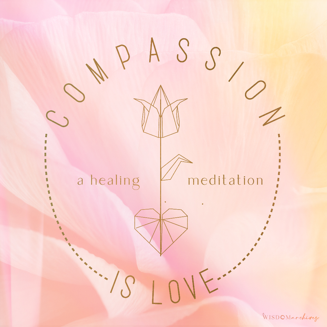 Compassion-is-Love-How-to-Feel-Compassion-for-Others-for-Your-Self-A-Guided-Meditation-The-Wisdom-Archives#010