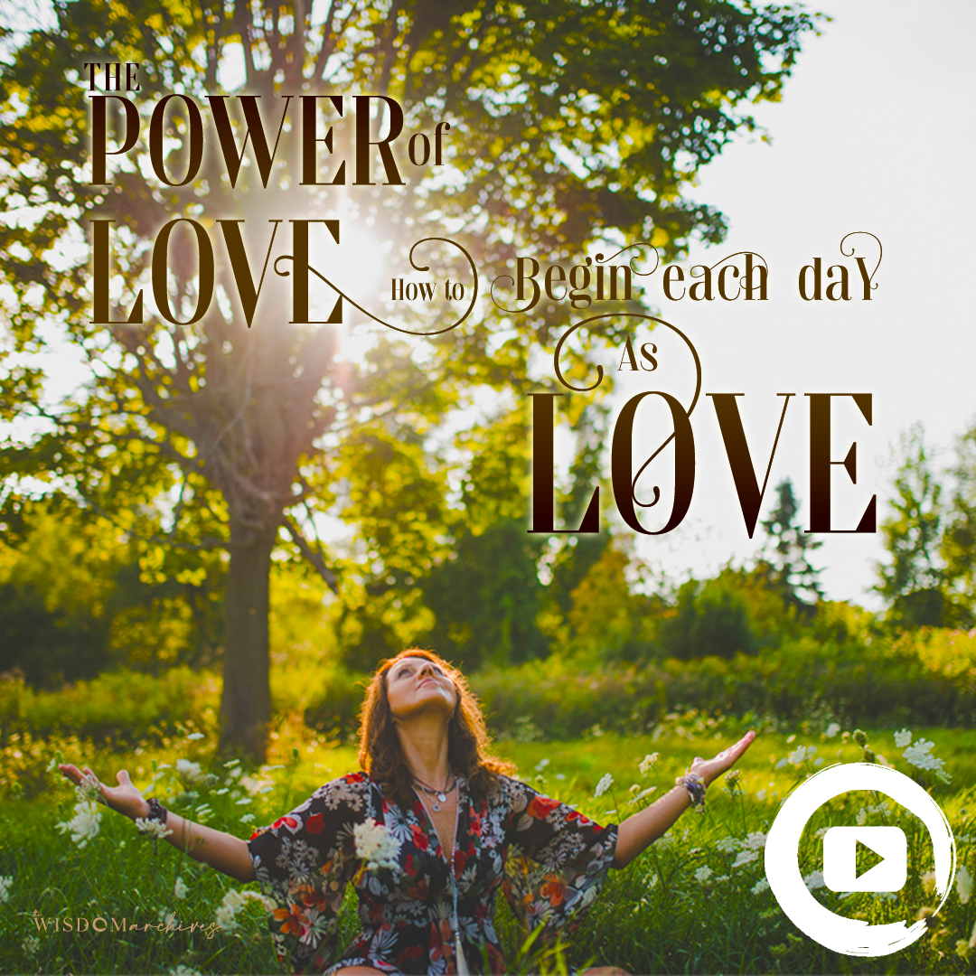 The-Power-of-LOVE-How-to-Begin-Each-Day-as-LOVE-A-Contemplation-Meditation-The-Wisdom-Archives#014
