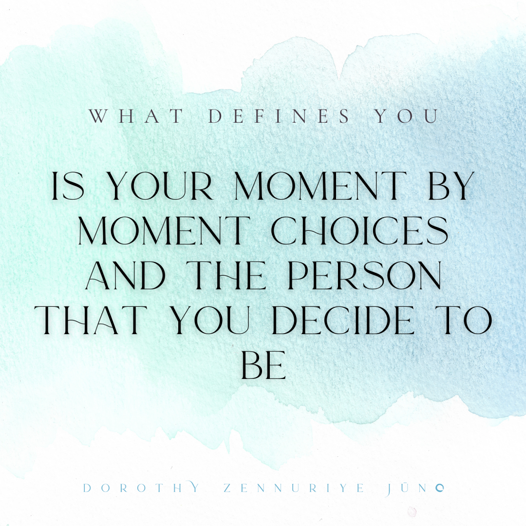 What defines you is your moment by moment choices and the person that you decide to be in each of the moments of your life. @dorothy zennuriye juno r2023-08-06 (words in script)