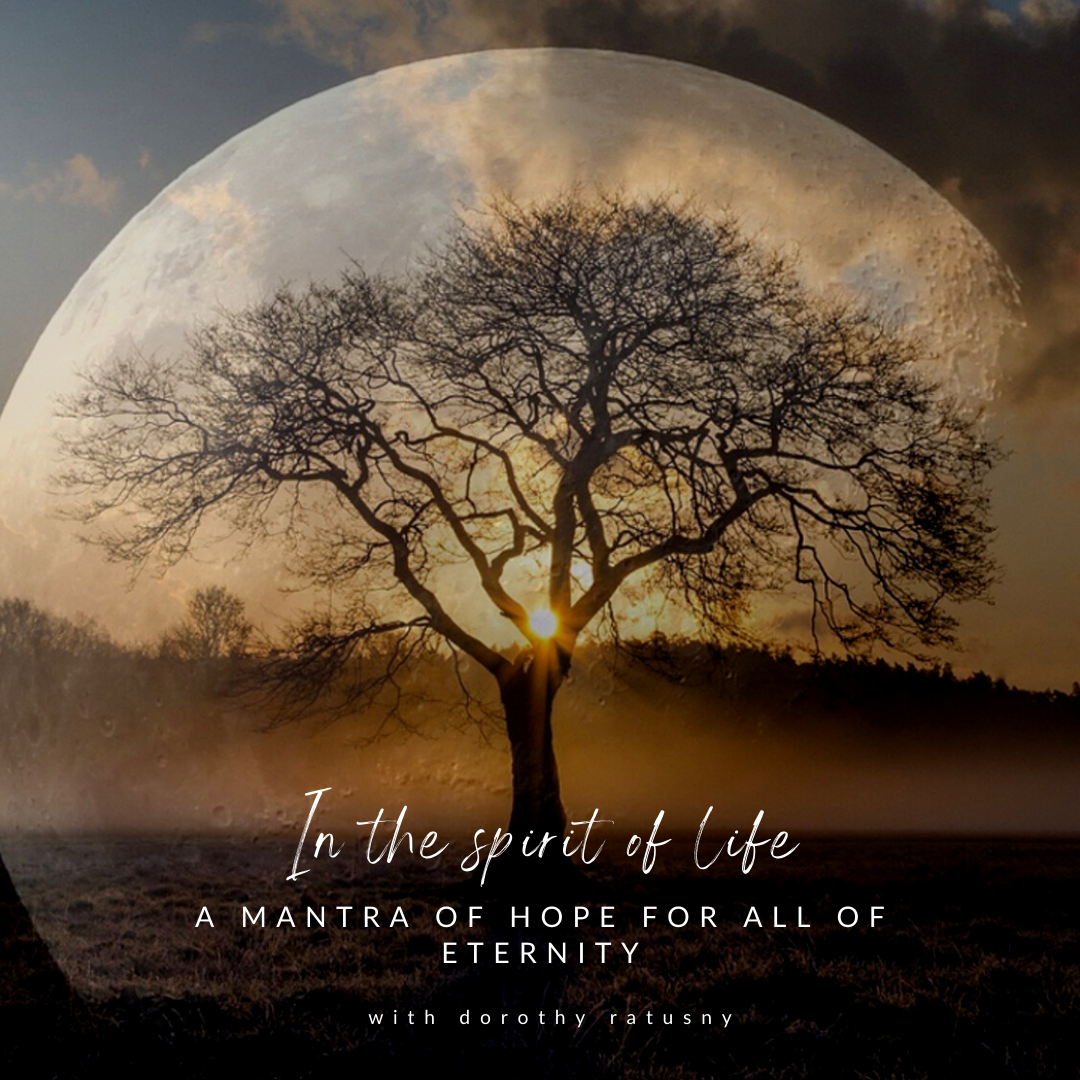in the spirit of life - A MANTRA OF HOPE FOR ALL OF ETERNITY with dorothy ratusny 2021-10-31 (image of tree and sunrise)